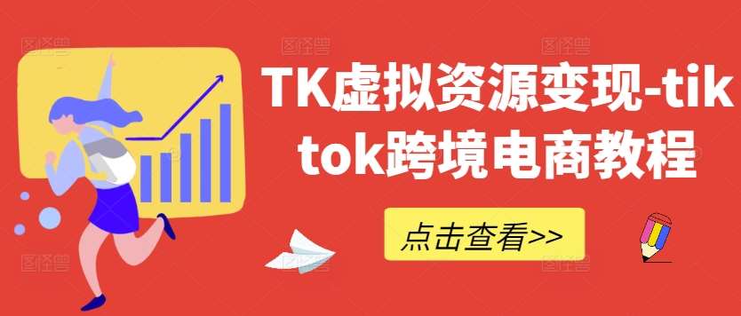 TK虚拟资源变现-tiktok跨境电商教程-1号库创业圈