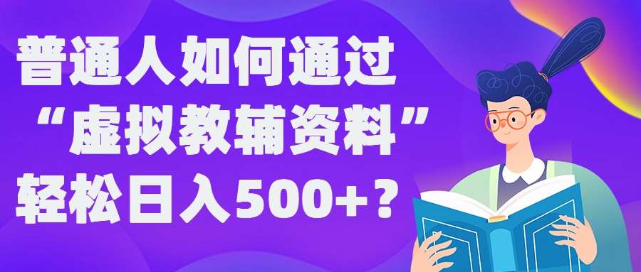 普通人如何通过“虚拟教辅”资料轻松日入500+?揭秘稳定玩法-1号库创业圈