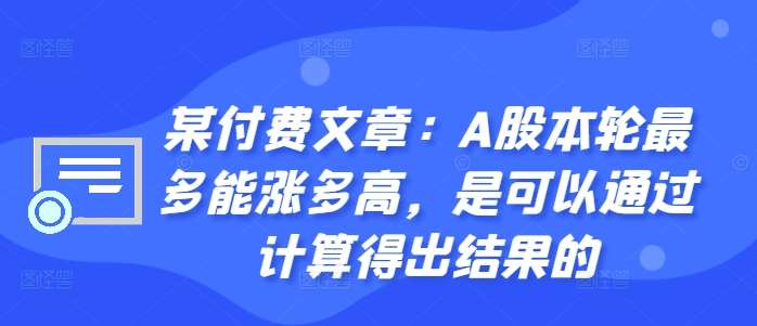 某付费文章：A股本轮最多能涨多高，是可以通过计算得出结果的-1号库创业圈