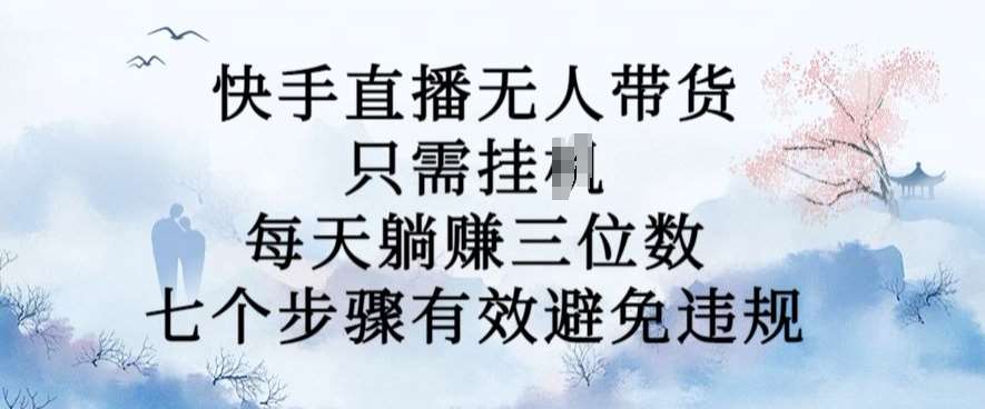 10月新玩法，快手直播无人带货，每天躺Z三位数，七个步骤有效避免违规【揭秘】-1号库创业圈