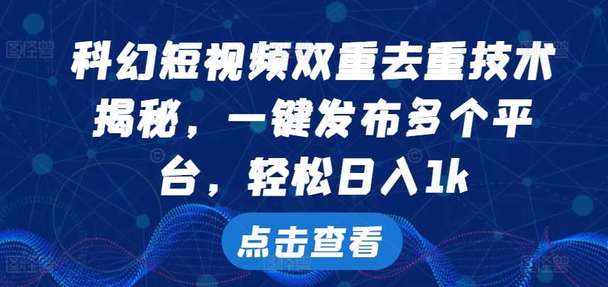 科幻短视频双重去重技术，一键发布多个平台，轻松日入1k【揭秘】-1号库创业圈