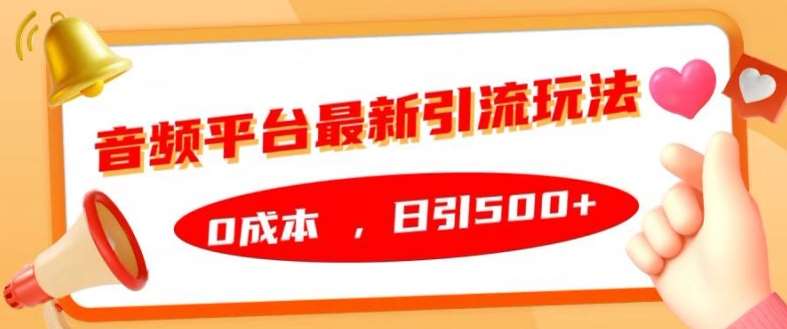 音频平台最新引流玩法，0成本，日引500+【揭秘】-1号库创业圈