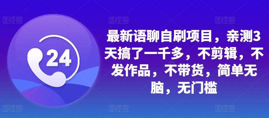 最新语聊自刷项目，亲测3天搞了一千多，不剪辑，不发作品，不带货，简单无脑，无门槛-1号库创业圈
