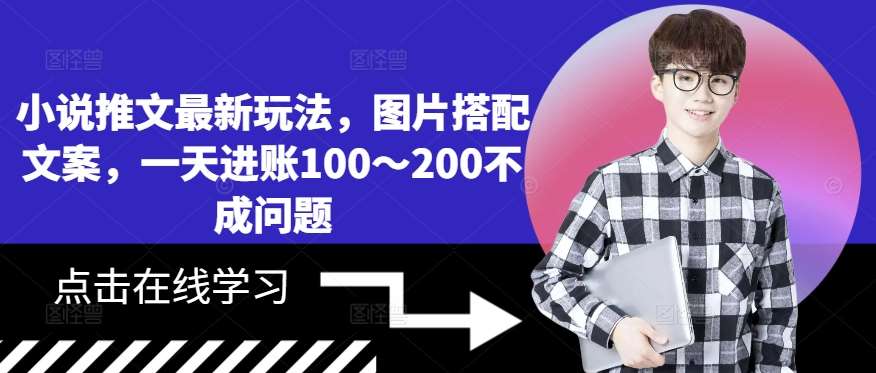 小说推文最新玩法，图片搭配文案，一天进账100～200不成问题-1号库创业圈