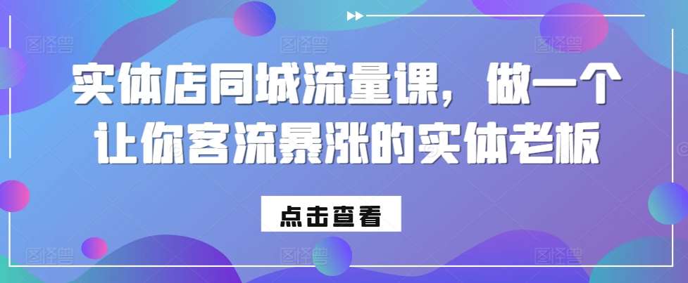 实体店同城流量课，做一个让你客流暴涨的实体老板-1号库创业圈