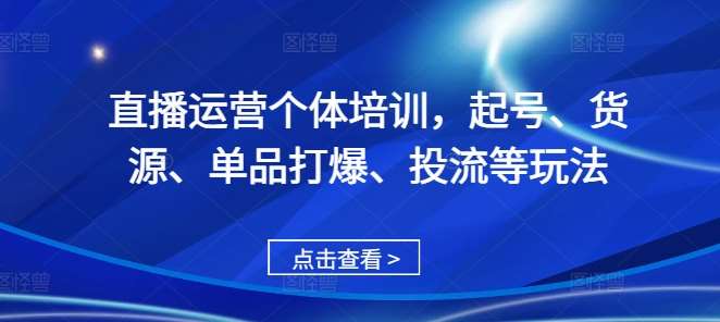 直播运营个体培训，起号、货源、单品打爆、投流等玩法-1号库创业圈
