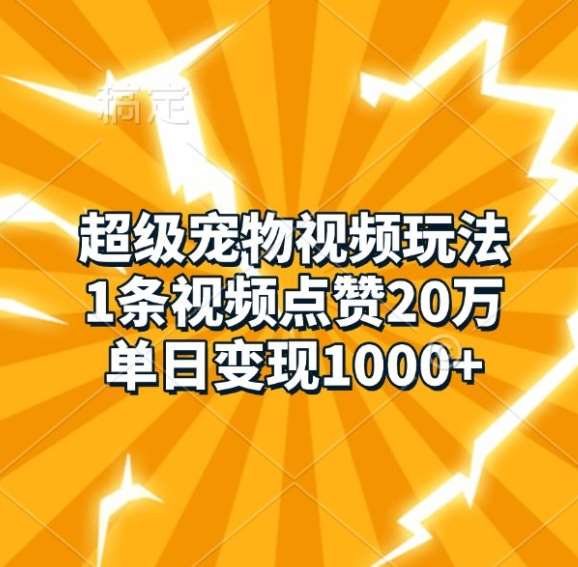 超级宠物视频玩法，1条视频点赞20万，单日变现1k-1号库创业圈