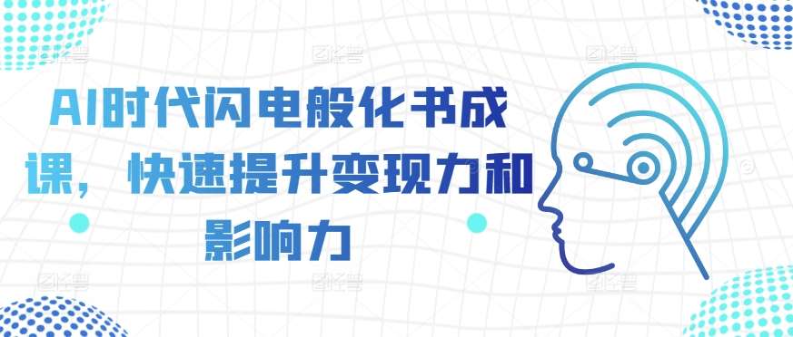AI时代闪电般化书成课，快速提升变现力和影响力-1号库创业圈