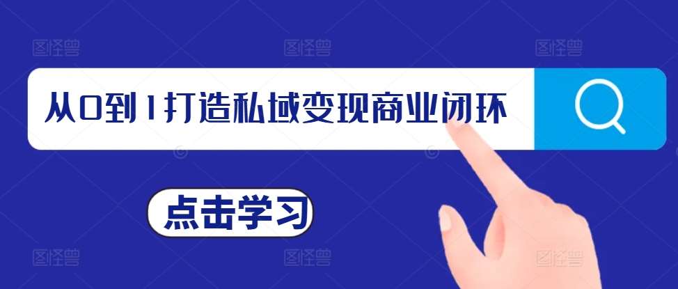 从0到1打造私域变现商业闭环，私域变现操盘手，私域IP打造-1号库创业圈