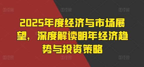 2025年度经济与市场展望，深度解读明年经济趋势与投资策略-1号库创业圈
