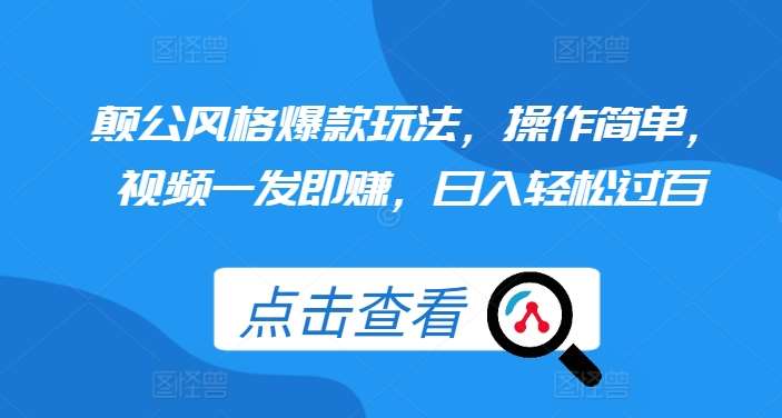 颠公风格爆款玩法，操作简单，视频一发即赚，日入轻松过百【揭秘】-1号库创业圈