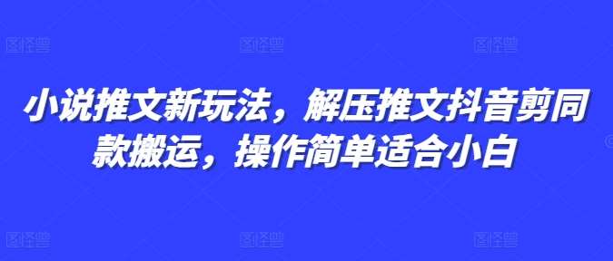 小说推文新玩法，解压推文抖音剪同款搬运，操作简单适合小白-1号库创业圈
