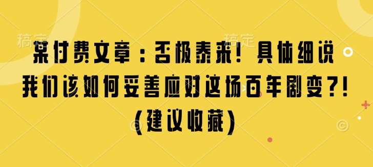 某付费文章：否极泰来! 具体细说 我们该如何妥善应对这场百年剧变!(建议收藏)-1号库创业圈