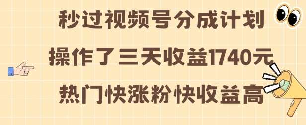 视频号分成计划操作了三天收益1740元 这类视频很好做，热门快涨粉快收益高【揭秘】-1号库创业圈
