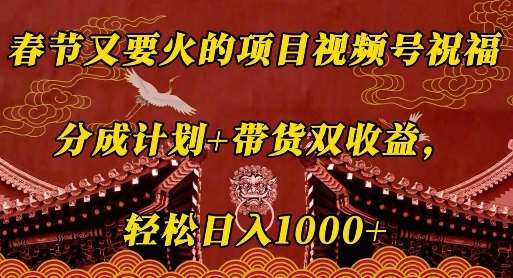 春节又要火的项目视频号祝福，分成计划+带货双收益，轻松日入几张【揭秘】-1号库创业圈