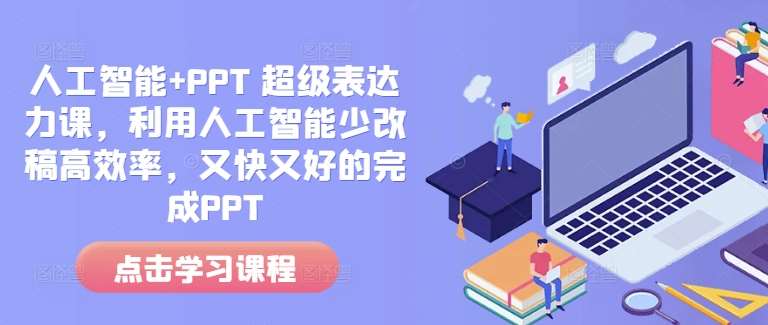 人工智能+PPT 超级表达力课，利用人工智能少改稿高效率，又快又好的完成PPT-1号库创业圈