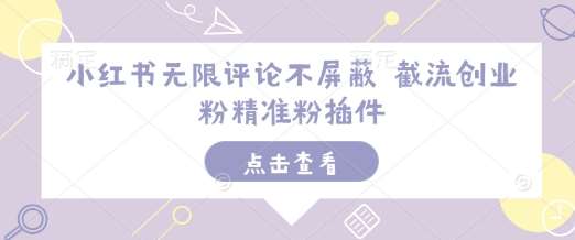小红书无限评论不屏蔽 截流创业粉精准粉插件-1号库创业圈