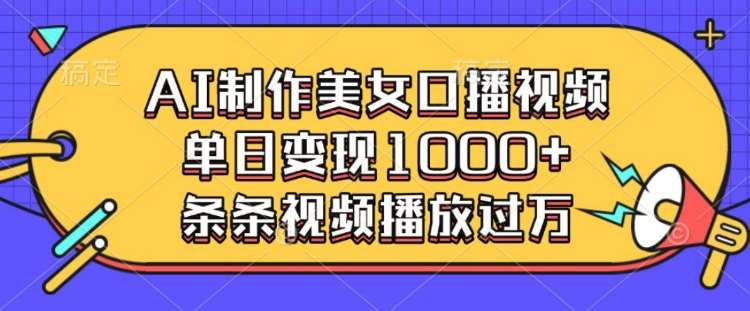 AI制作美女口播视频，单日变现多张，条条视频播放过万-1号库创业圈