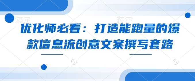 优化师必看：打造能跑量的爆款信息流创意文案撰写套路-1号库创业圈
