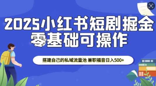 2025小红书短剧掘金，搭建自己的私域流量池，兼职福音日入5张-1号库创业圈