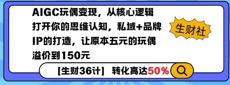 AIGC玩偶变现，从核心逻辑打开你的思维认知，私域+品牌IP的打造，让原本五元的玩偶溢价到150元-1号库创业圈