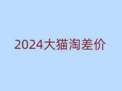 2024版大猫淘差价课程，新手也能学的无货源电商课程-1号库创业圈