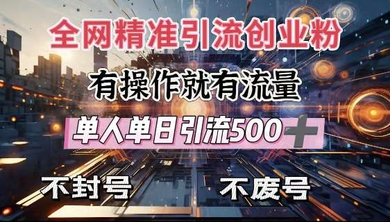 全网独家引流创业粉，有操作就有流量，单人单日引流500+，不封号、不费号-1号库创业圈