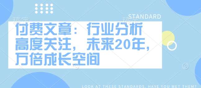 付费文章：行业分析 高度关注，未来20年，万倍成长空间-1号库创业圈