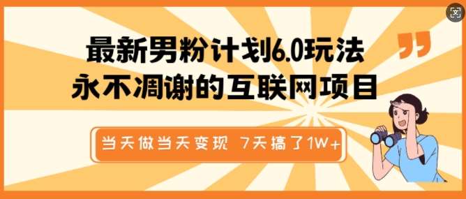 最新男粉计划6.0玩法，永不凋谢的互联网项目，当天做当天变现，视频包原创，7天搞了1个W-1号库创业圈