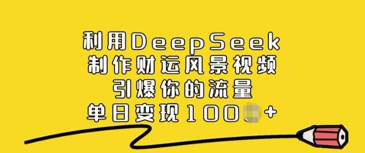 利用DeepSeek制作财运风景视频，引爆你的流量，单日变现多张-1号库创业圈