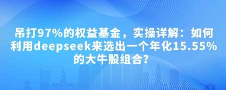 付费文章：吊打97%的权益基金，实操详解：如何利用deepseek来选出一个年化15.55%的大牛股组合?-1号库创业圈