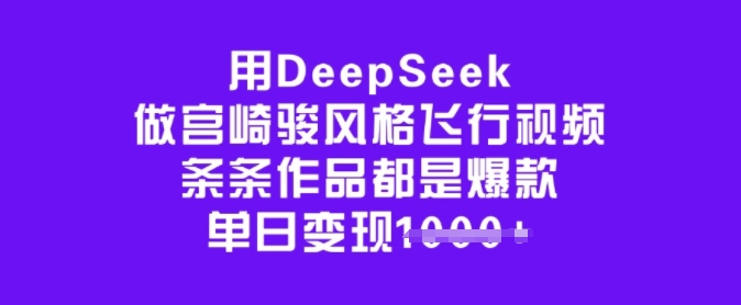 用DeepSeek做宫崎骏风格飞行视频，条条作品都是爆款，单日变现多张-1号库创业圈