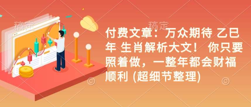付费文章：万众期待 乙巳年 生肖解析大文！ 你只要照着做，一整年都会财福顺利 (超细节整理)-1号库创业圈