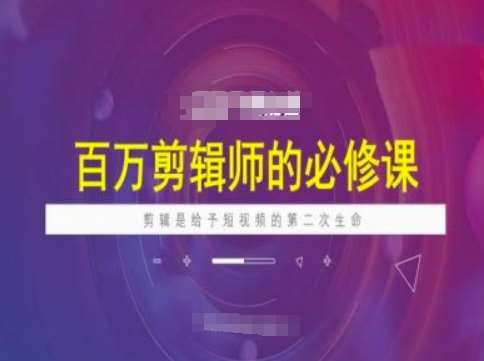 百万剪辑师必修课，剪辑是给予短视频的第二次生命-1号库创业圈