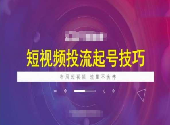 短视频投流起号技巧，短视频抖加技巧，布局短视频，流量不会停-1号库创业圈