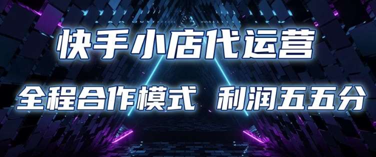 快手小店代运营 限时托管计划 合作模式 利润五五分成【揭秘】-1号库创业圈