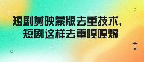 短剧剪映蒙版去重技术，短剧这样去重嘎嘎爆-1号库创业圈