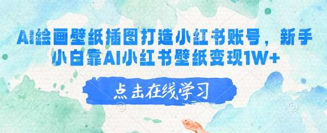 AI绘画壁纸插图打造小红书账号，新手小白靠AI小红书壁纸变现1W+-1号库创业圈