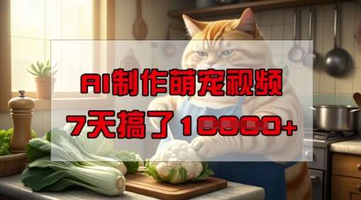 靠AI制作萌宠视频，操作简单门槛低，有手机就行，7天搞了1W-1号库创业圈
