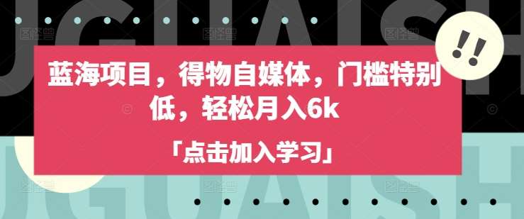 蓝海项目，得物自媒体，门槛特别低，轻松月入6k-1号库创业圈