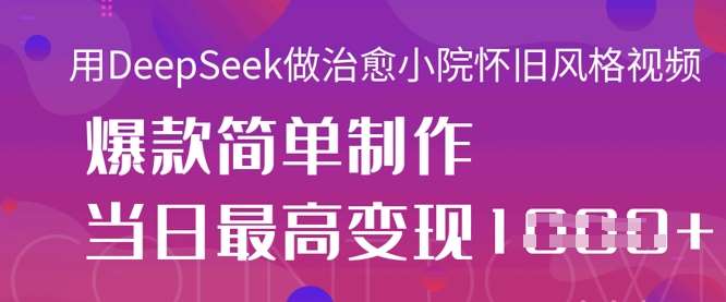 用DeepSeek做治愈小院怀旧风格视频，爆款轻松制作，当日最高变现1k-1号库创业圈