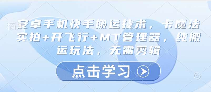 安卓手机快手搬运技术，卡魔法实拍+开飞行+MT管理器，纯搬运玩法，无需剪辑-1号库创业圈