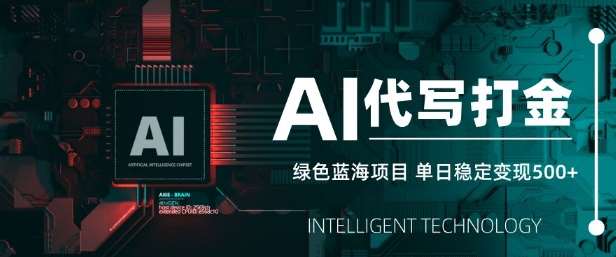 AI代写打金，单日稳定变现5张，绿色蓝海项目，主打长期稳定，快速变现【揭秘】-1号库创业圈