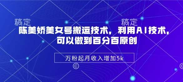 陈美娇美女号搬运技术，利用AI技术，可以做到百分百原创，万粉起月收入增加5k-1号库创业圈