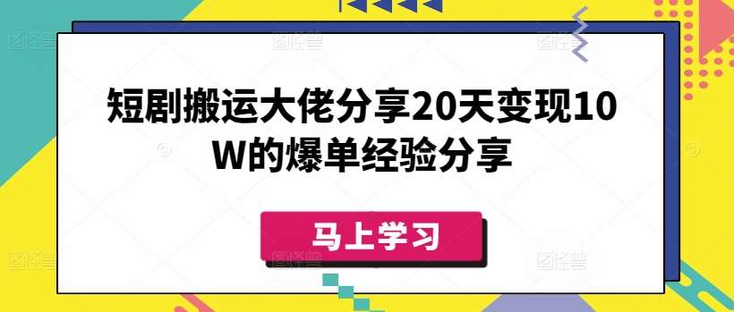 短剧搬运大佬分享20天变现10W的爆单经验分享-1号库创业圈