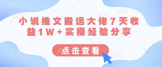 小说推文搬运大佬7天收益1W+实操经验分享-1号库创业圈