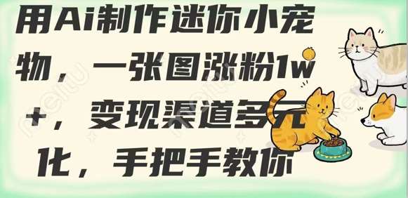 用AI制作迷你小宠物，一张图涨粉1w+，变现渠道多元化，手把手教你-1号库创业圈