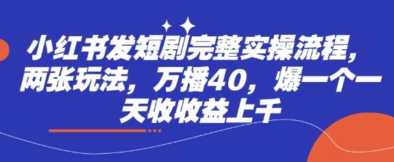 小红书发短剧完整实操流程，两张玩法，万播40，爆一个一天收收益上千-1号库创业圈