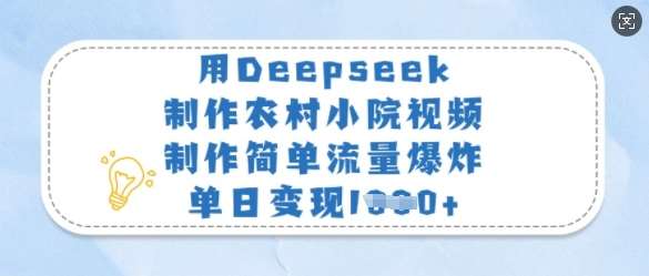 用Deepseek制作农村小院视频，制作简单流量爆炸，单日变现多张-1号库创业圈