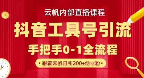 【云帆内部直播课】抖音工具号引流玩法，单号单日引300+精准创业粉-1号库创业圈